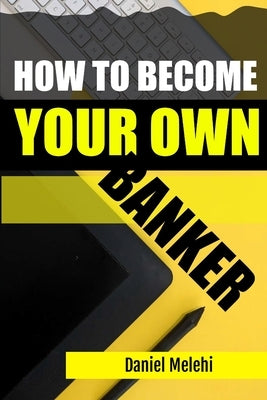 How To Become Your Own Banker by Melehi, Daniel