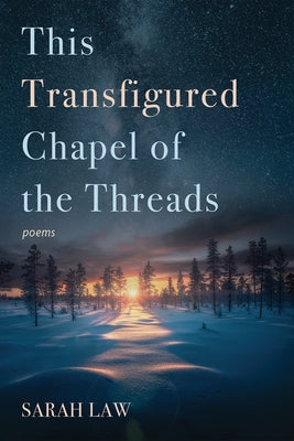 This Transfigured Chapel of the Threads: Poems by Law, Sarah