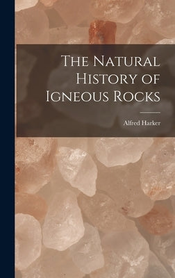 The Natural History of Igneous Rocks by Harker, Alfred