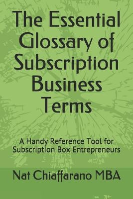 The Essential Glossary of Subscription Business Terms: A Handy Reference Tool for Subscription Box Entrepreneurs by Chiaffarano Mba, Nat
