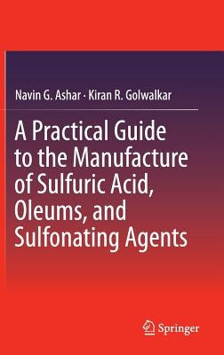 A Practical Guide to the Manufacture of Sulfuric Acid, Oleums, and Sulfonating Agents by Ashar, Navin G.