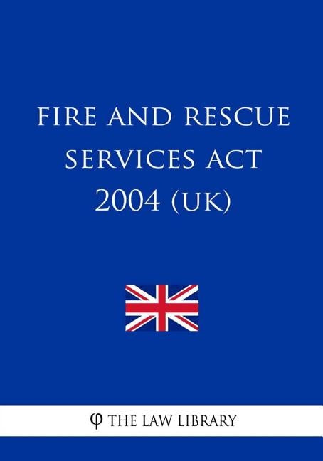 Fire and Rescue Services Act 2004 (UK) by The Law Library