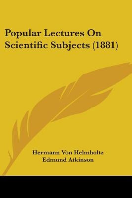 Popular Lectures On Scientific Subjects (1881) by Helmholtz, Hermann Von