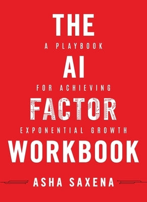 The AI Factor Workbook: A Playbook for Achieving Exponential Growth by Saxena, Asha