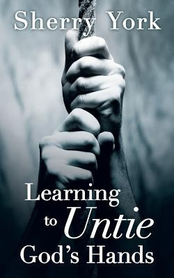 Learning to Untie God's Hands by York, Sherry