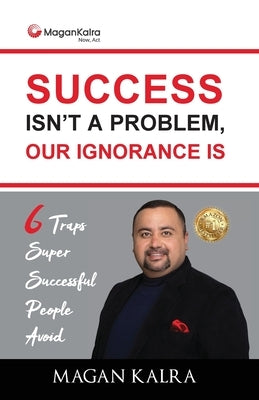 Success Isn't a Problem, Our Ignorance Is by Kalra, Magan