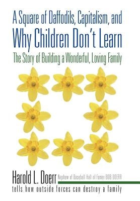 A Square of Daffodils, Capitalism, and Why Children Don't Learn: The Story of Building a Wonderful, Loving Family by Doerr, Harold L.