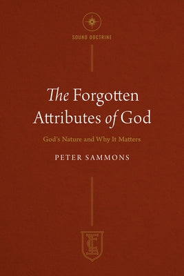The Forgotten Attributes of God: God's Nature and Why It Matters by Sammons, Peter