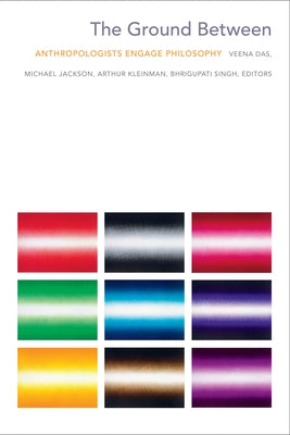 The Ground Between: Anthropologists Engage Philosophy by Das, Veena