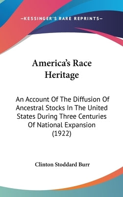 America's Race Heritage: An Account Of The Diffusion Of Ancestral Stocks In The United States During Three Centuries Of National Expansion (192 by Burr, Clinton Stoddard