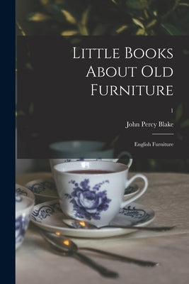 Little Books About Old Furniture: English Furniture; 1 by Blake, John Percy 1874-