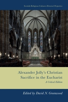 Alexander Jolly's Christian Sacrifice in the Eucharist: A Critical Edition by Greenwood, David Neal