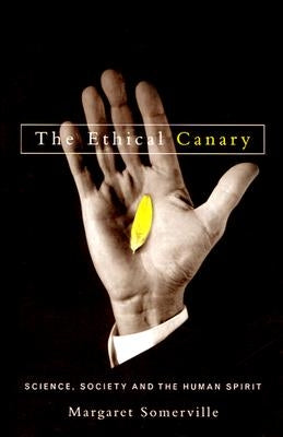 The Ethical Canary: Science, Society and the Human Spirit by Somerville, Margaret