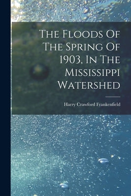 The Floods Of The Spring Of 1903, In The Mississippi Watershed by Frankenfield, Harry Crawford