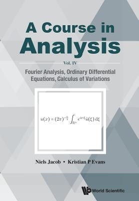 Course in Analysis, a - Vol. IV: Fourier Analysis, Ordinary Differential Equations, Calculus of Variations by Jacob, Niels