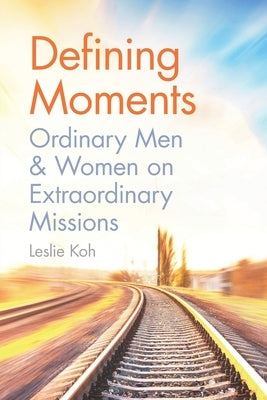 Defining Moments: Ordinary Men & Women on Extraordinary Missions by Koh, Leslie