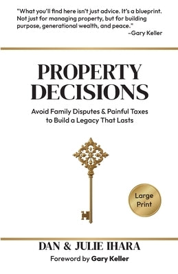 Property Decisions: Avoid Family Disputes and Painful Taxes to Build a Legacy that Lasts by Ihara, Dan