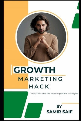 Growth Marketing hack: : Tools, skills and the most important strategies. by Saif, Samir