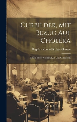 Curbilder, Mit Bezug Auf Cholera: Nebst: Erster Nachtrag Zu Den Curbildern by Krüger-Hansen, Bogislav Konrad