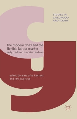 The Modern Child and the Flexible Labour Market: Early Childhood Education and Care by Kjørholt, A.