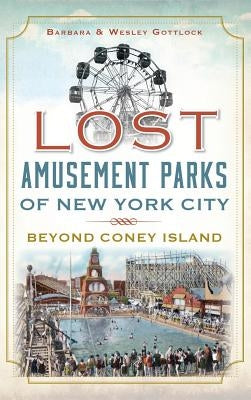 Lost Amusement Parks of New York City: Beyond Coney Island by Gottlock, Barbara