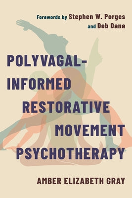Polyvagal-Informed Restorative Movement Psychotherapy: Roots, Rhythm, and Reciprocity by Gray, Amber Elizabeth