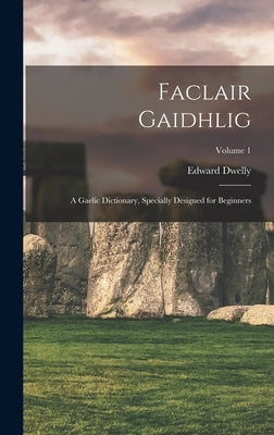 Faclair Gaidhlig: A Gaelic Dictionary, Specially Designed for Beginners; Volume 1 by Dwelly, Edward B. 1864