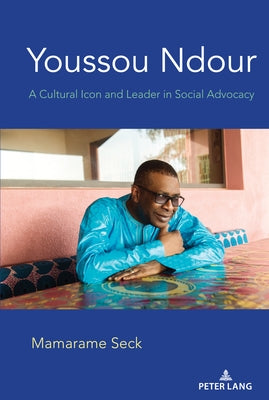 Youssou Ndour; A Cultural Icon and Leader in Social Advocacy by Seck, Mamarame