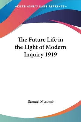 The Future Life in the Light of Modern Inquiry 1919 by McComb, Samuel