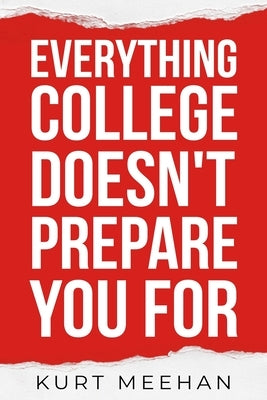 Everything College Doesn't Prepare You For: A Practical Guide to Life, Work, and Decisions After Graduation by Meehan, Kurt E.