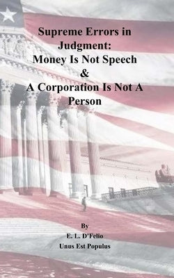 Supreme Errors in Judgment: Money Is Not Speech & A Corporation Is Not A Person by Winters, Rose
