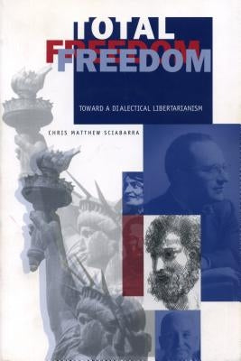Total Freedom: Toward a Dialectical Libertarianism by Sciabarra, Chris Matthew