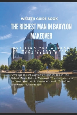 The Richest Man in Babylon Makeover: Unveiling the Wisdom of Wealth from the 1926 Classic by Nikolas, Nick