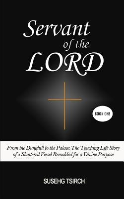 Servant of the LORD, Book One: From the Dunghill to the Palace (The Touching Life Story of a Shattered Vessel Remolded for a Divine Purpose) by Tsirch, Susehg