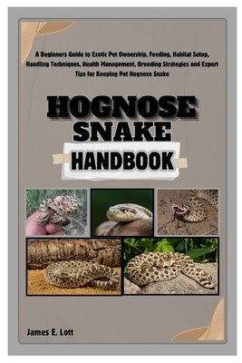 Hognose Snake Handbook: A Beginners Guide to Exotic Pet Ownership, Feeding, Habitat Setup, Handling Techniques, Health Management, Breeding St by E. Lott, James