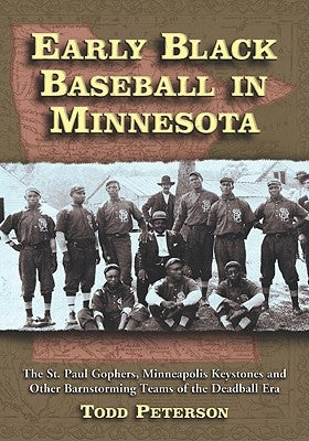 Early Black Baseball in Minnesota: The St. Paul Gophers, Minneapolis Keystones and Other Barnstorming Teams of the Deadball Era by Peterson, Todd
