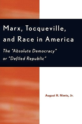 Marx, Tocqueville, and Race in America: The 'Absolute Democracy' or 'Defiled Republic' by Nimtz, August H.
