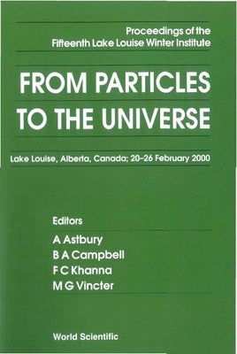 From Particles to the Universe - Proceedings of the Fifteenth Lake Louise Winter Institute by Astbury, Alan