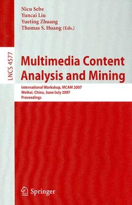 Multimedia Content Analysis and Mining: International Workshop, MCAM 2007 Weihai, China, June 30-July 1, 2007 Proceedings by Sebe, Nicu