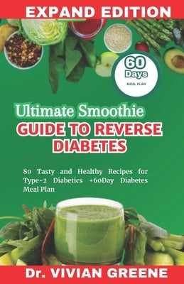 Ultimate Smoothie Guide to Reverse Diabetes: 80 Tasty and Healthy Recipes for Type-2 Diabetics +60Day Diabetes Meal Plan by Greene, Vivian