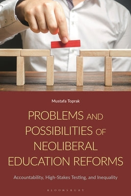 Problems and Possibilities of Neoliberal Education Reforms: Accountability, High-Stakes Testing, and Inequality by Toprak, Mustafa