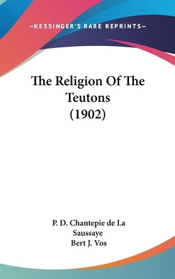 The Religion Of The Teutons (1902) by Chantepie De La Saussaye, P. D.