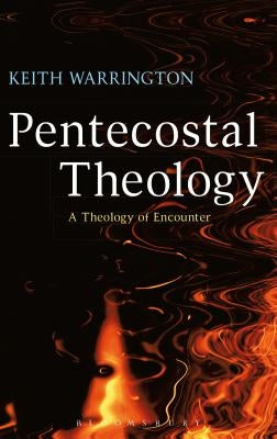 Pentecostal Theology: A Theology of Encounter by Warrington, Keith
