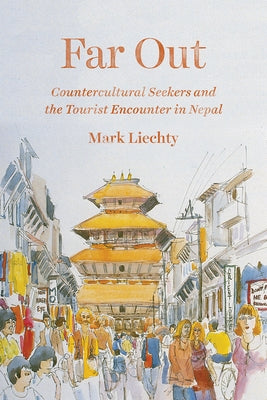 Far Out: Countercultural Seekers and the Tourist Encounter in Nepal by Liechty, Mark