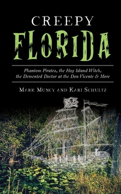 Creepy Florida: Phantom Pirates, the Hog Island Witch, the DeMented Doctor at the Don Vicente and More by Muncy, Mark