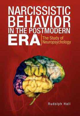 Narcissistic Behavior in the Postmodern Era: The Study of Neuropsychology by Hall, Rudolph