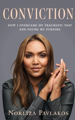 Conviction: How I Overcame My Traumatic Past and Found My Purpose by Pavlakos, Norliza