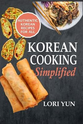 Korean Cooking Simplified: Authentic Korean Recipes For All by Yun, Lori