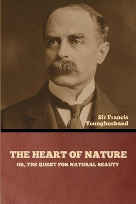 The Heart of Nature; or, The Quest for Natural Beauty by Younghusband, Francis