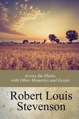 Across the Plains, with Other Memories and Essays by Stevenson, Robert Louis